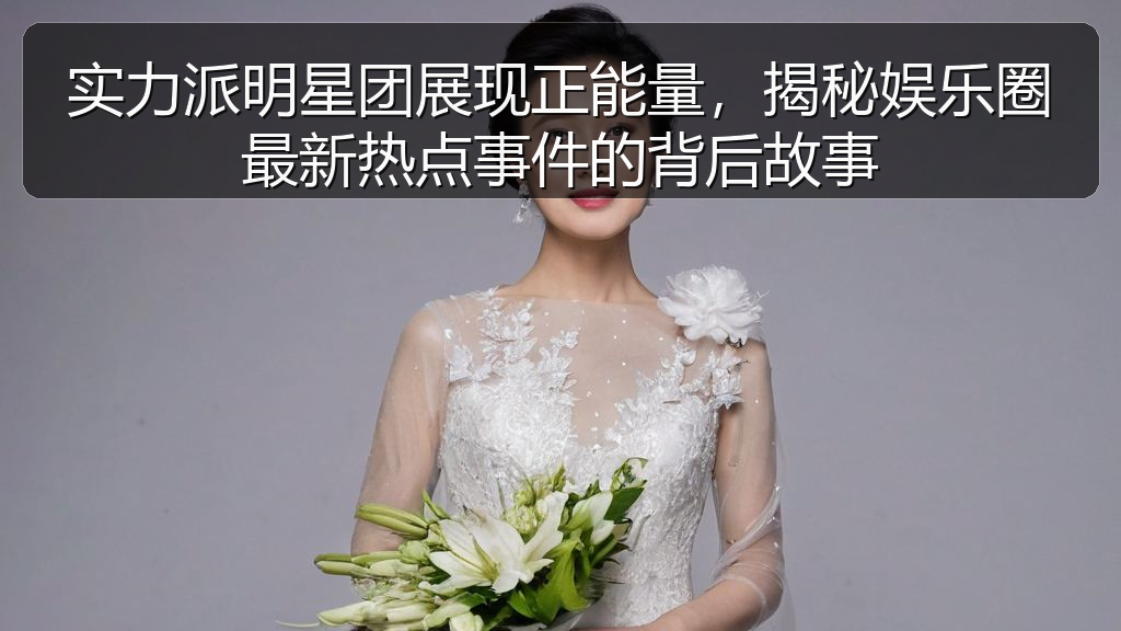 实力派明星团展现正能量，揭秘娱乐圈最新热点事件的背后故事