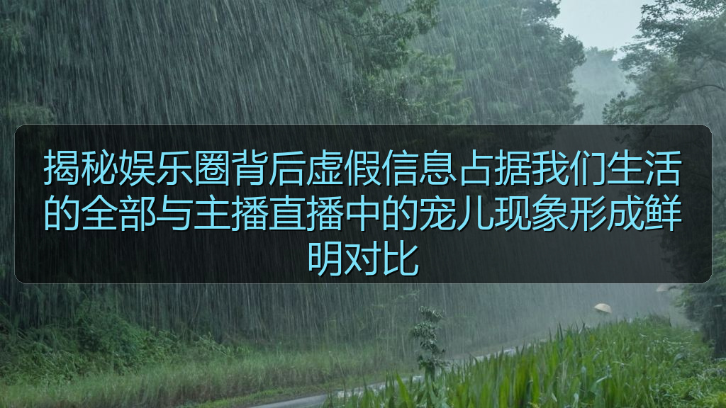 揭秘娱乐圈背后虚假信息占据我们生活的全部与主播直播中的宠儿现象形成鲜明对比