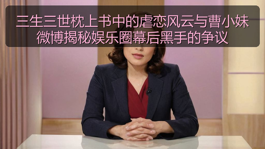 三生三世枕上书中的虐恋风云与曹小妹微博揭秘娱乐圈幕后黑手的争议